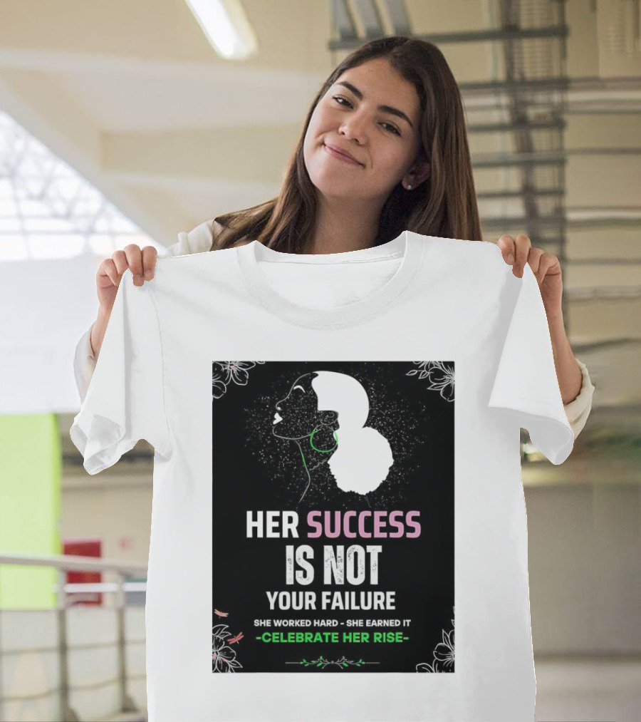 Her Success Is Not Your Failure She Worked Hard She Earned It Celebrate Her Rise T-Shirt