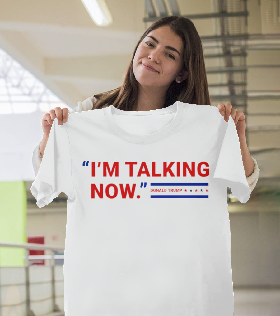 I’m Talking Now Donald Trump T-Shirt