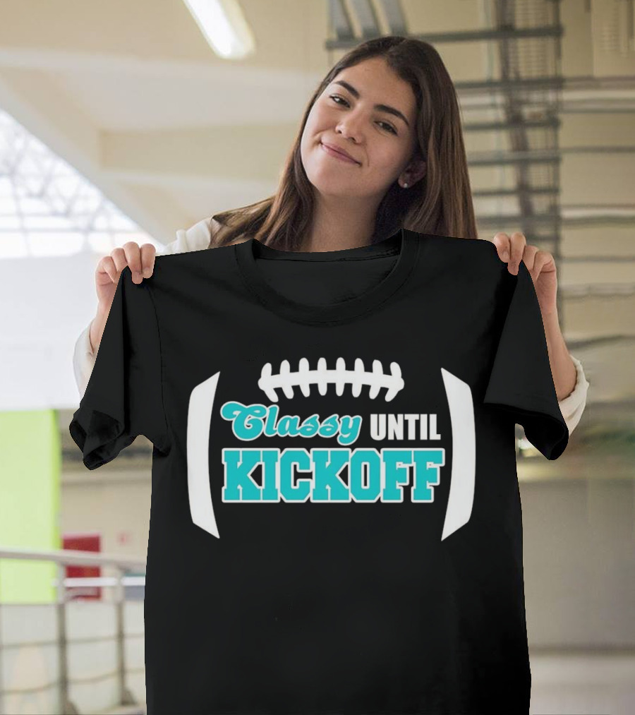 Miami Dolphins Classy Until Kickoff Football Motivational T-Shirt