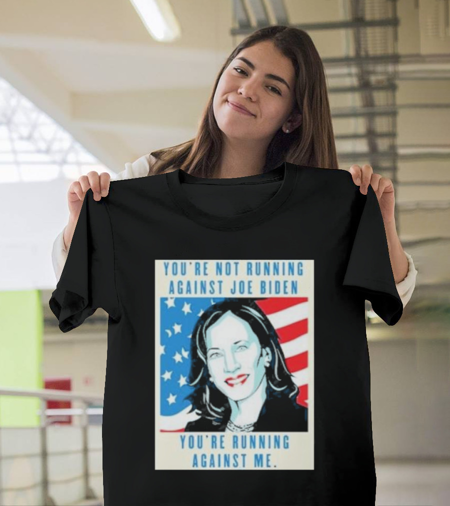 You're Not Running Against Joe Biden You're Running Against Me Kamala Harris T-Shirt