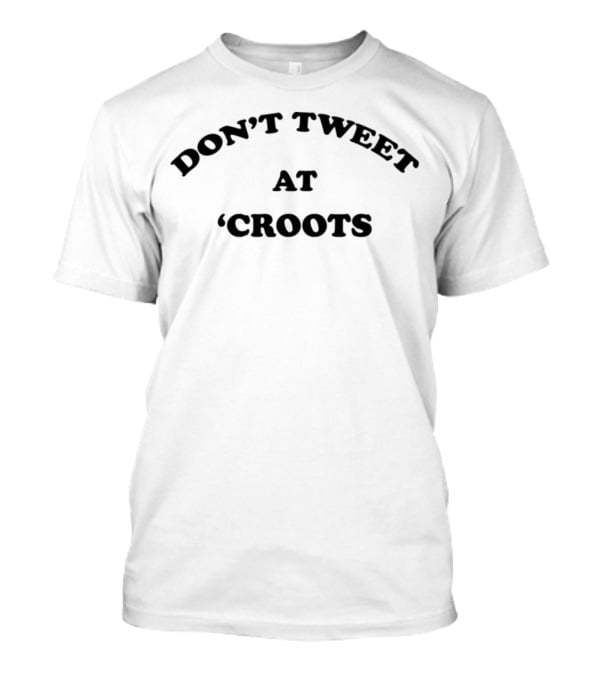 Don’t Tweet At Croots T-Shirt