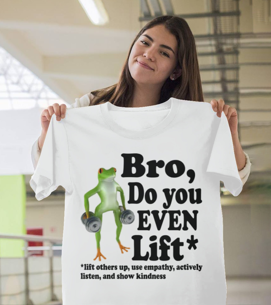 Bro, Do You Even Lift Frog with Dumbbells Use Empathy Actively Listen Show Kindness T-Shirt