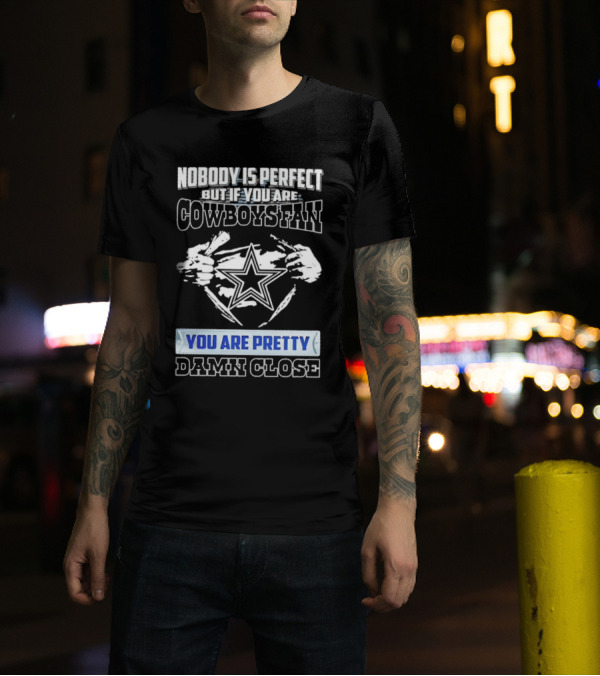 Nobody Is Perfect But If You Are Cowboys Fan You Are Pretty Damn Close T-Shirt