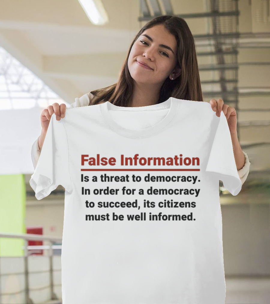 False Information Is A Threat To Democracy In Order For A Democracy To Succeed Its Citizens Must Be Well Informed T-Shirt