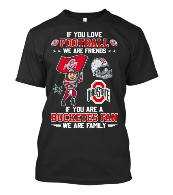 Ohio State Buckeyes If You Love Football We Are Friends If You Are A Buckeyes Fan We Are Family T-Shirt