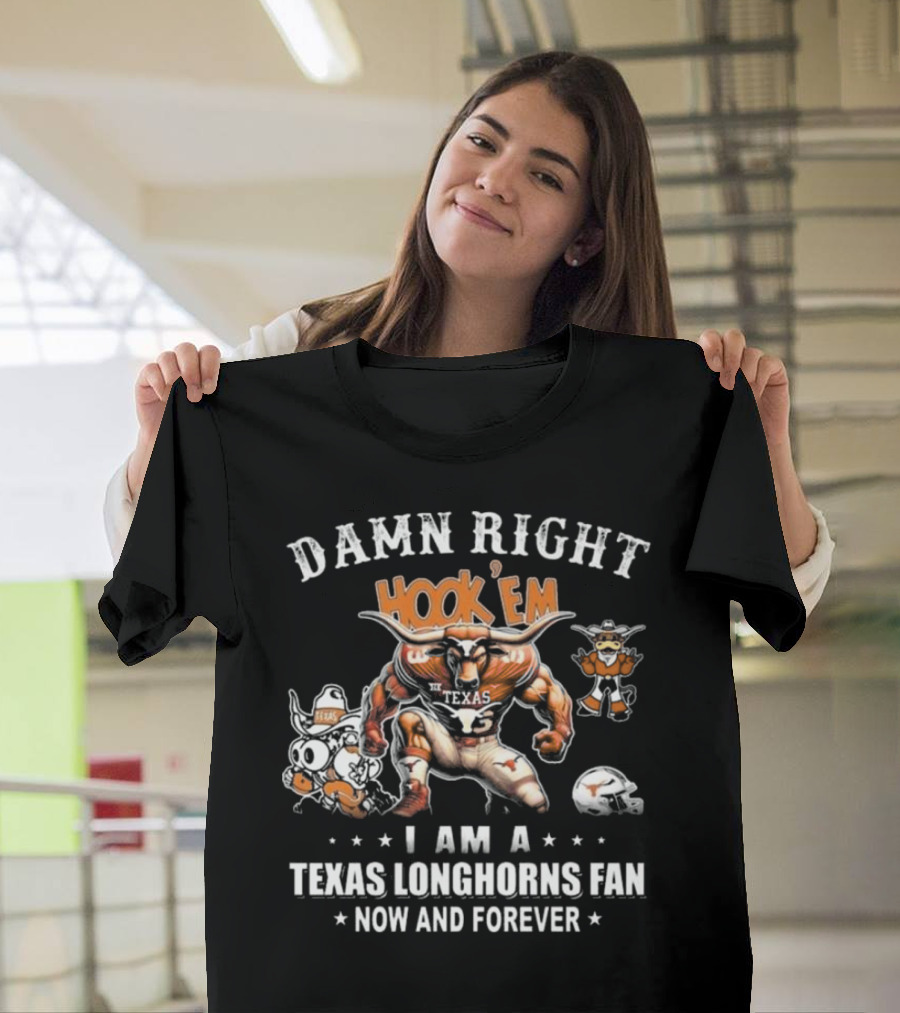 Damn Right Hook 'Em I Am A Texas Longhorns Fan Now And Forever T-Shirt