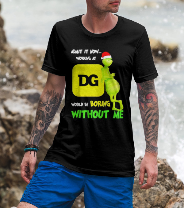 Admit It Now Working At DG Would Be Boring Without Me Grinch Santa Hat Christmas T-Shirt