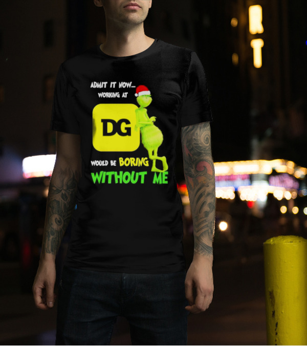 Admit It Now Working At DG Would Be Boring Without Me Grinch Santa Hat Christmas T-Shirt