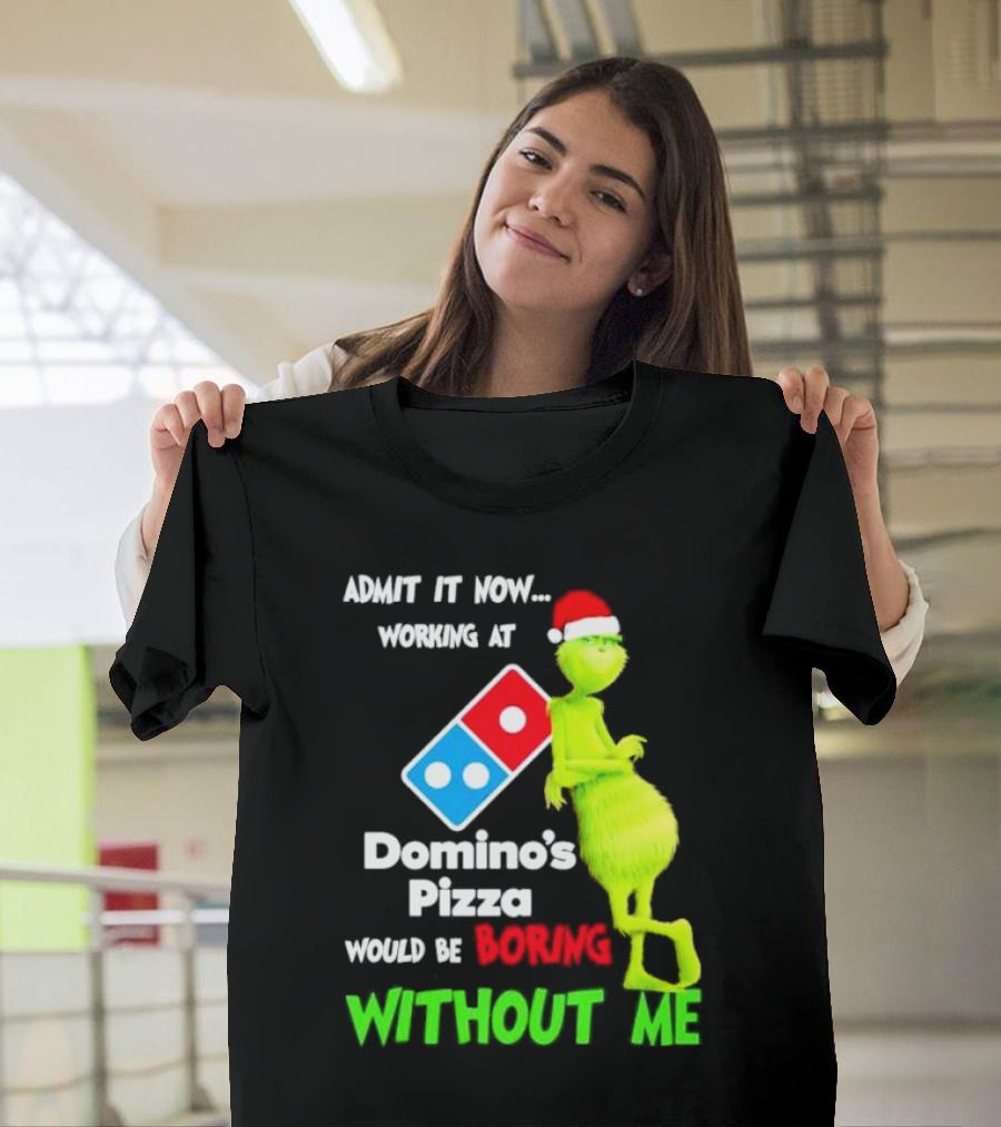 Admit It Now Grinch with Santa Hat Working at Domino’s Pizza Would Be Boring Without Me Christmas T-Shirt