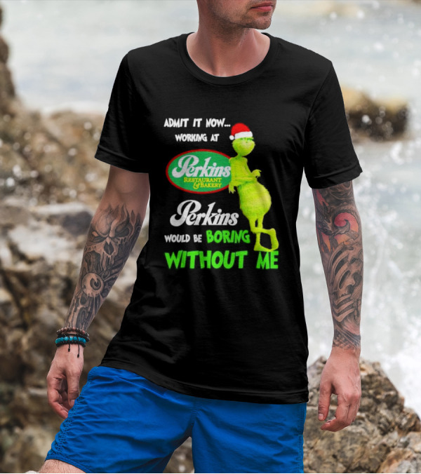 Grinch With Santa Hat Working At Perkins Would Be Boring Without Me Christmas T-Shirt
