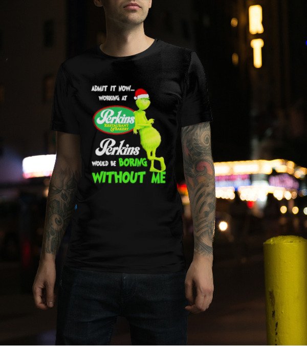 Grinch With Santa Hat Working At Perkins Would Be Boring Without Me Christmas T-Shirt