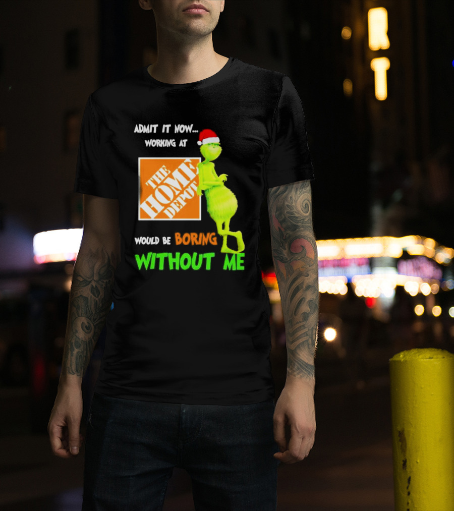 Grinch With Santa Hat Admit It Now Working At The Home Depot Would Be Boring Without Me Christmas T-Shirt