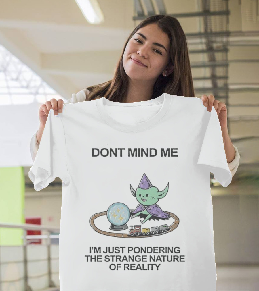 DONT MIND ME I'M JUST PONDERING THE STRANGE NATURE OF REALITY WITH TRAIN TRACKS AND CRYSTAL BALL T-Shirt