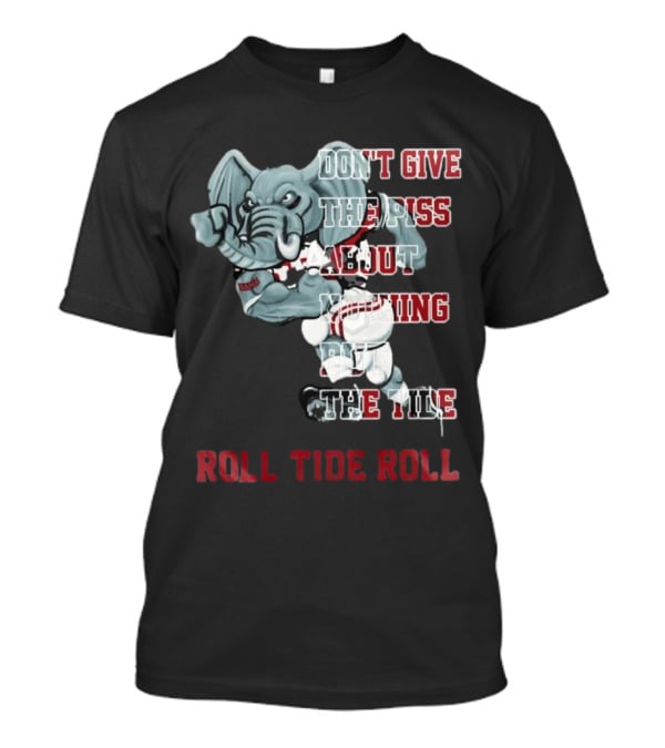 Alabama Crimson Tide Don’t Give The Piss About Nothing But The Tide Roll Tide Roll T-Shirt