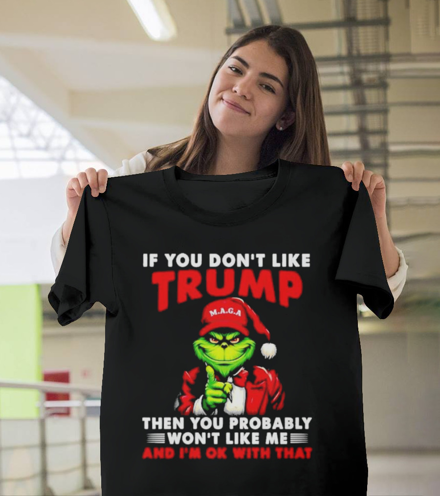 If You Don't Like Trump Then You Probably Won't Like Me and I'm OK with That Christmas Grinch MAGA T-Shirt