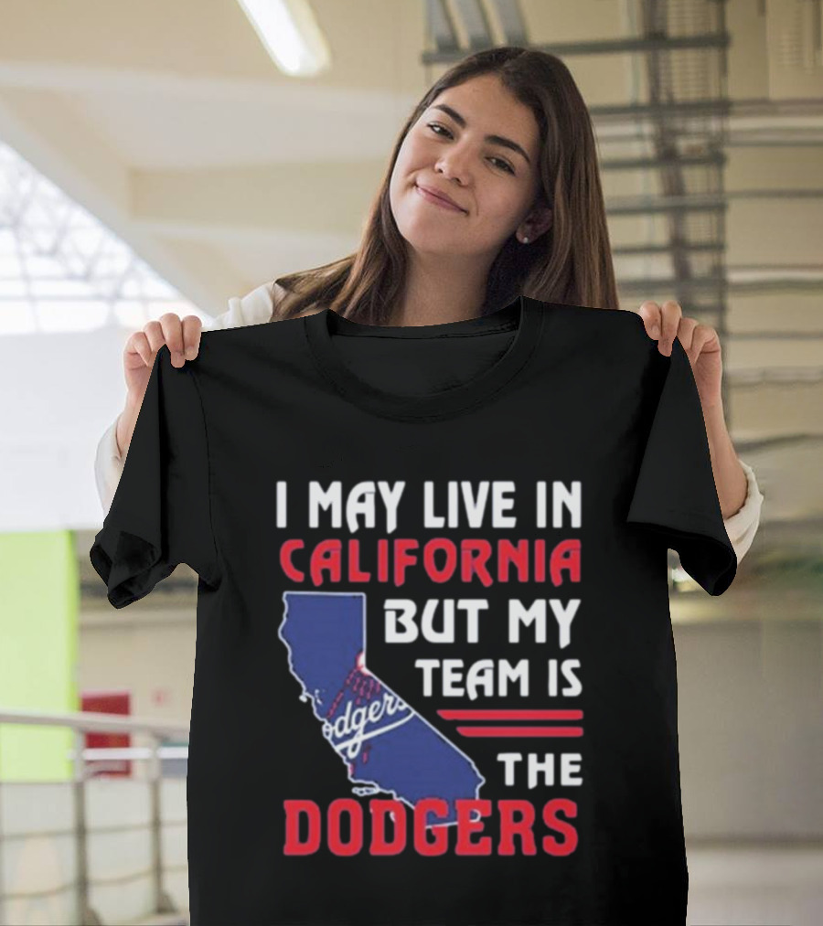I May Live In California But My Team Is The Dodgers Los Angeles T-Shirt