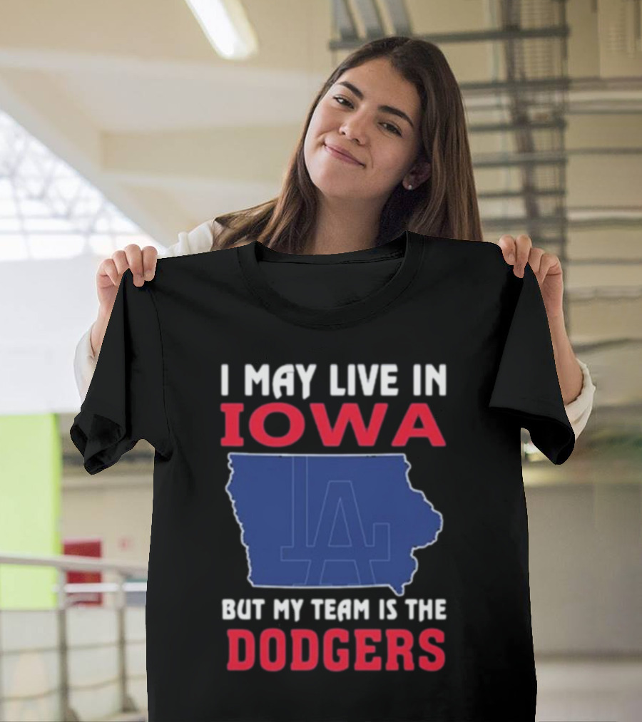 I May Live In Iowa But My Team Is The Dodgers LA T-Shirt