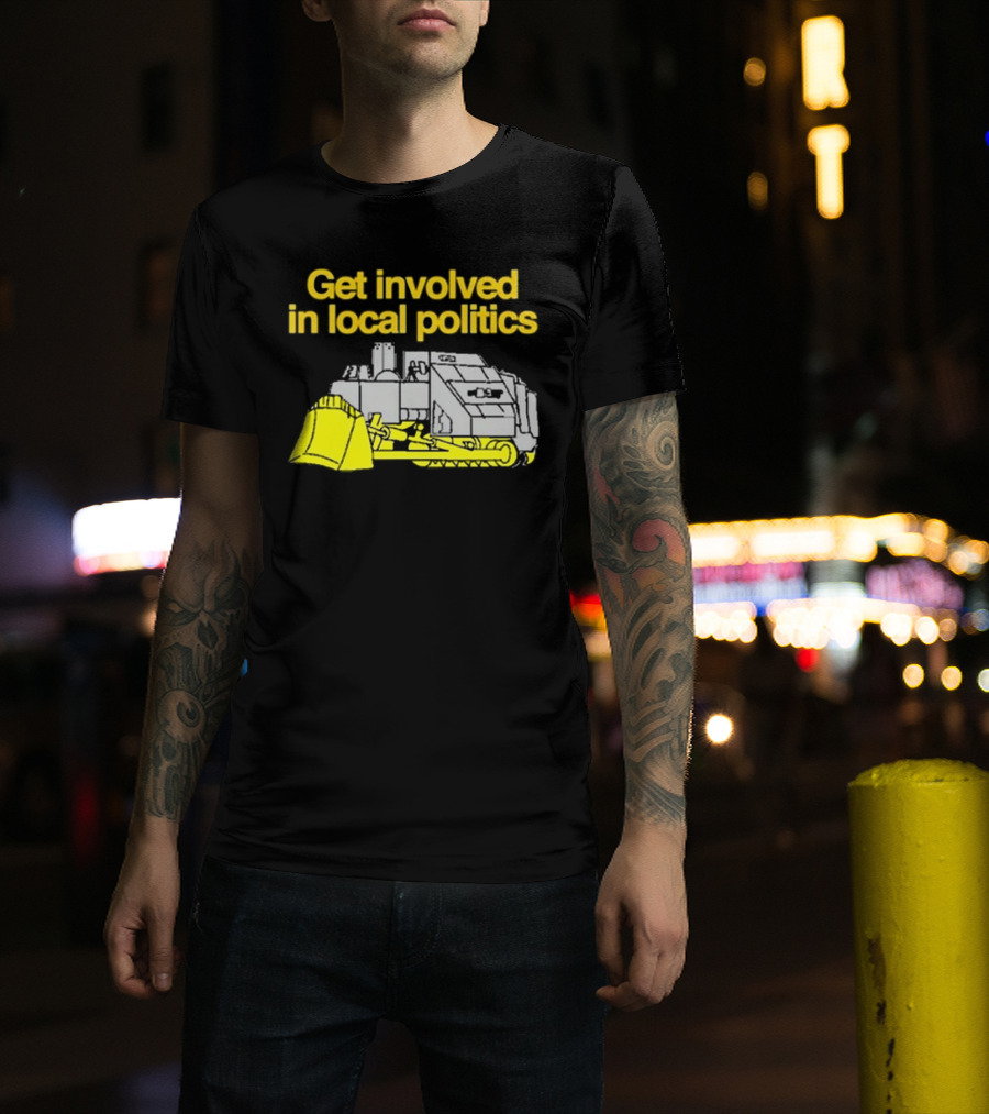 Get Involved In Local Politics Bulldozer T-Shirt