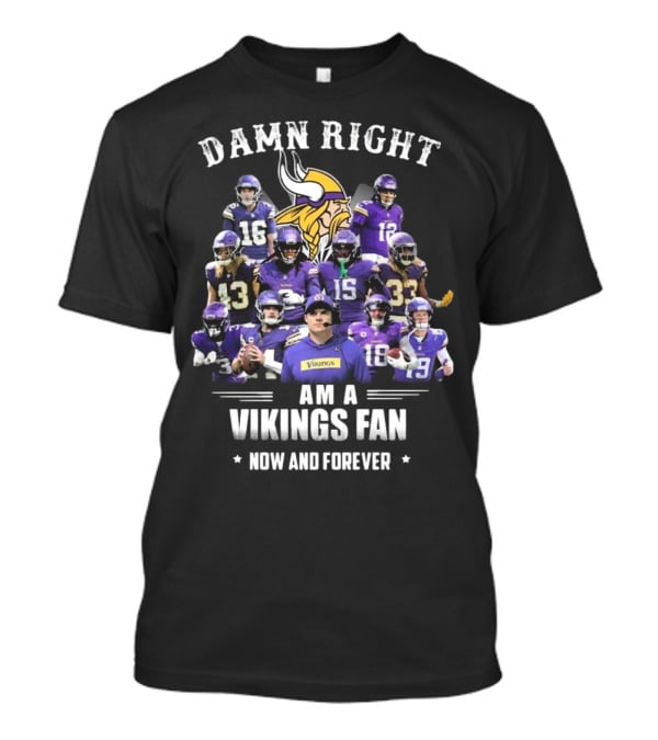 Damn Right I Am A Minnesota Vikings Fan Now And Forever T-Shirt