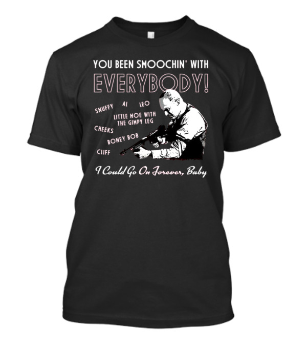 You Been Smoochin' With Everybody Snuffy Al Leo Little Moe With The Gimpy Leg Cheeks Boney Bob Cliff I Could Go On Forever Baby T-Shirt
