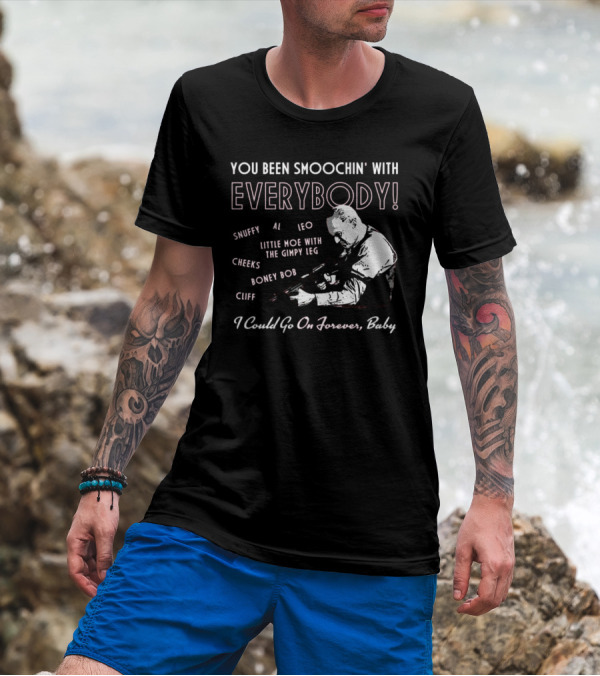 You Been Smoochin' With Everybody Snuffy Al Leo Little Moe With The Gimpy Leg Cheeks Boney Bob Cliff I Could Go On Forever Baby T-Shirt