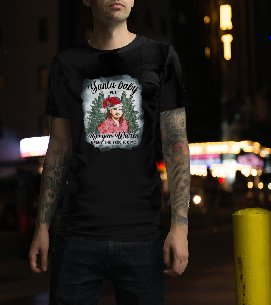 Santa Baby Put Morgan Wallen Under The Tree For Me Christmas T-Shirt