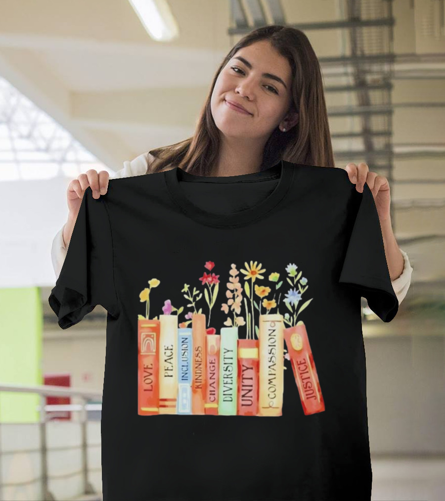 Love Peace Inclusion Kindness Changes Diversity Unity Compassion Justice Books Flowers T-Shirt