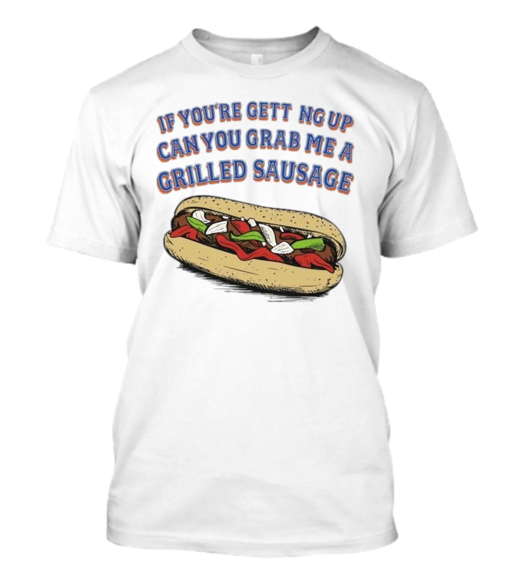 If You’re Getting Up Can You Grab Me A Grilled Sausage Sandwich T-Shirt