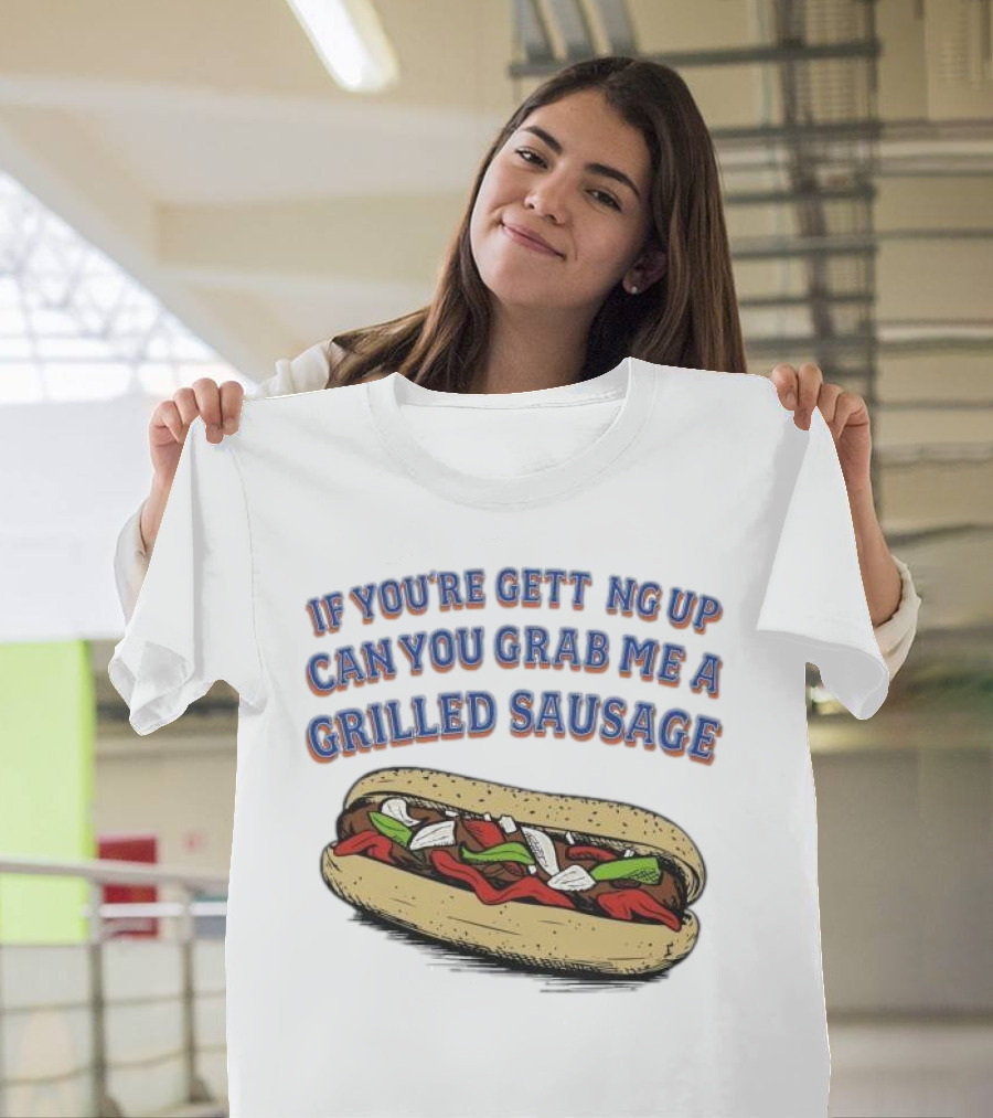 If You’re Getting Up Can You Grab Me a Grilled Sausage Sandwich T-Shirt
