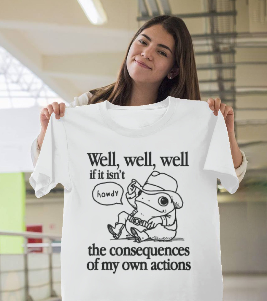 Well Well Well If It Isn’t the Consequences of My Own Actions Howdy Frog Cowboy T-Shirt