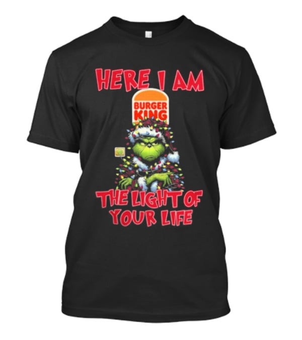 Here I Am Burger King Grinch The Light Of Your Life Christmas T-Shirt