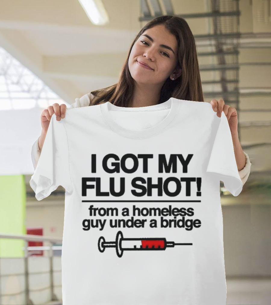 I Got My Flu Shot From A Homeless Guy Under A Bridge Syringe Image T-Shirt