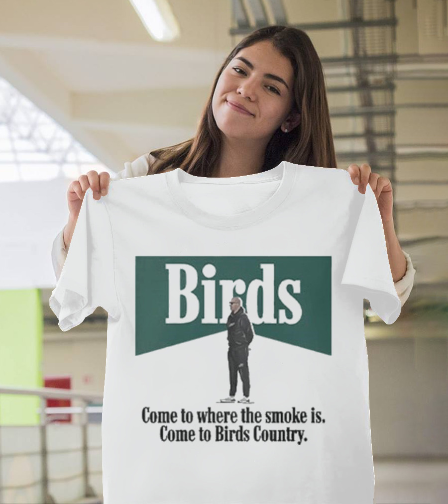 Birds Come To Where The Smoke Is Come To Birds Country Nick Sirianni Philadelphia Eagles T-Shirt