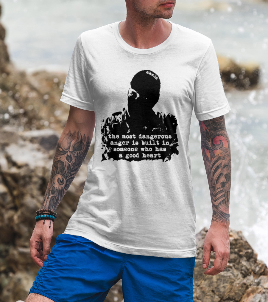 The Most Dangerous Anger Is Built In Someone Who Has A Good Heart Ahw28 T-Shirt