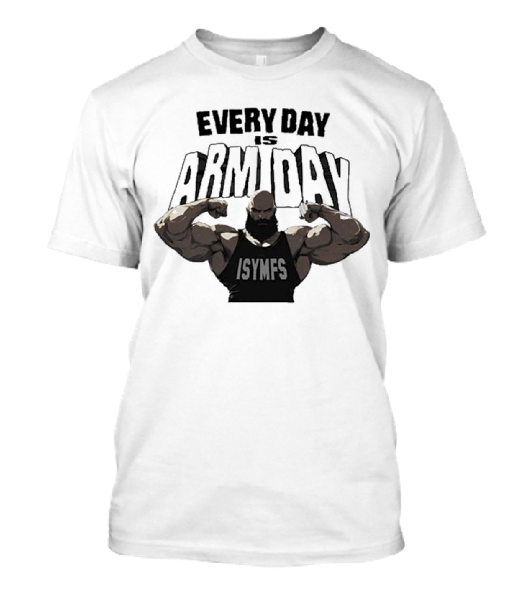 Every Day Is Arm Day ISYMFS Bodybuilder Motivation T-Shirt