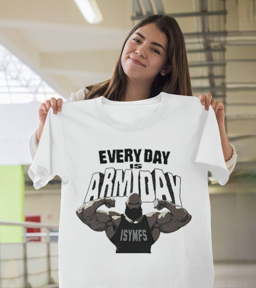 Every Day Is Arm Day ISYMFS Bodybuilder Motivation T-Shirt