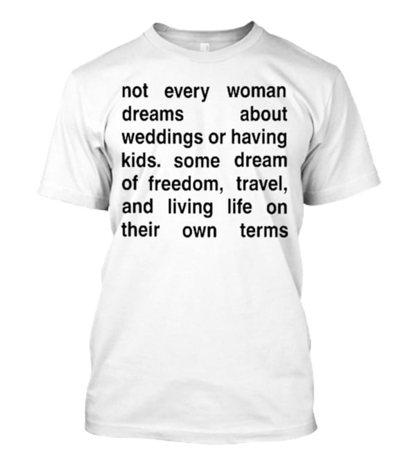 Not Every Woman Dreams About Weddings Or Having Kids Some Dream Of Freedom Travel And Living Life On Their Own Terms T-Shirt