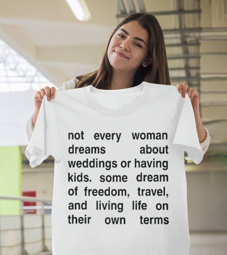 Not Every Woman Dreams About Weddings Or Having Kids Some Dream Of Freedom Travel And Living Life On Their Own Terms T-Shirt