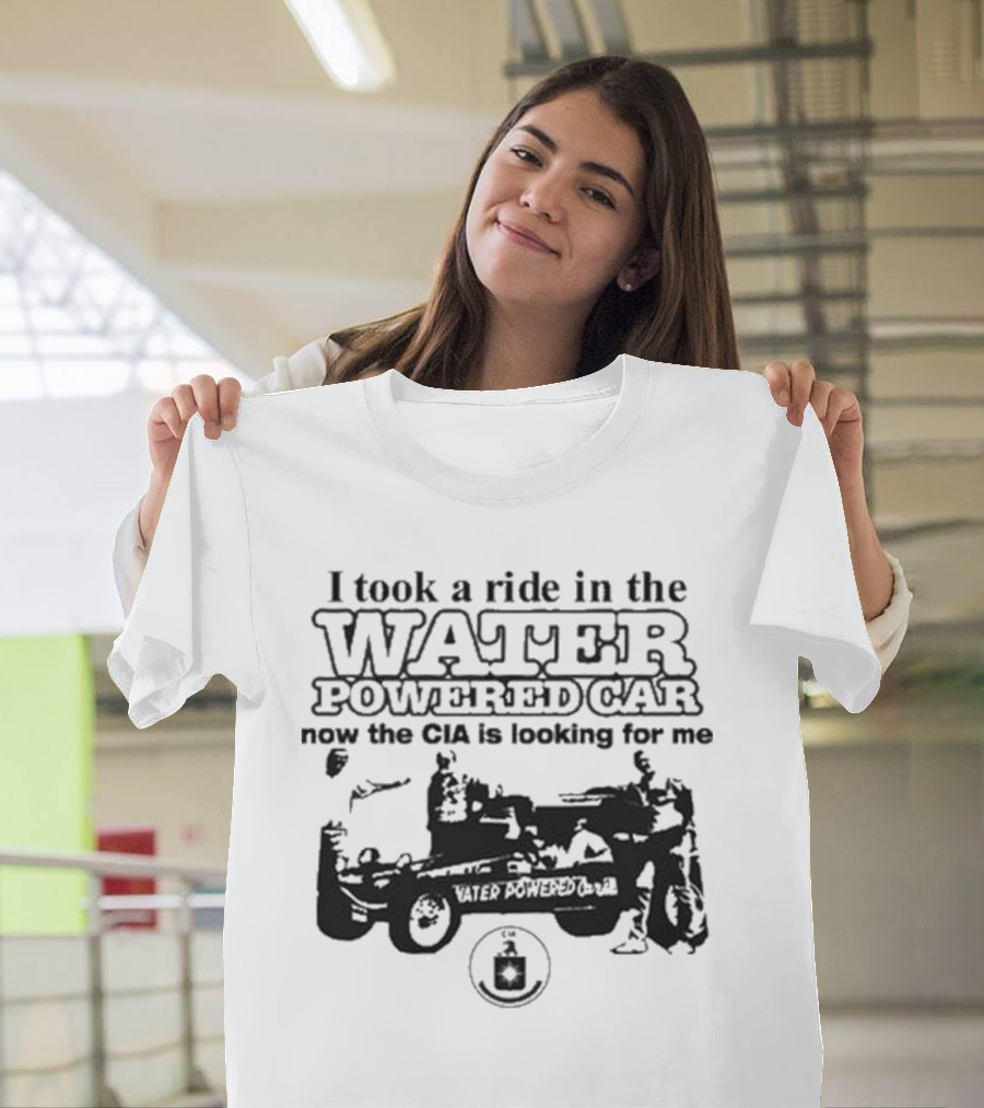 I Took A Ride In The Water Powered Car Now The CIA Is Looking For Me T-Shirt