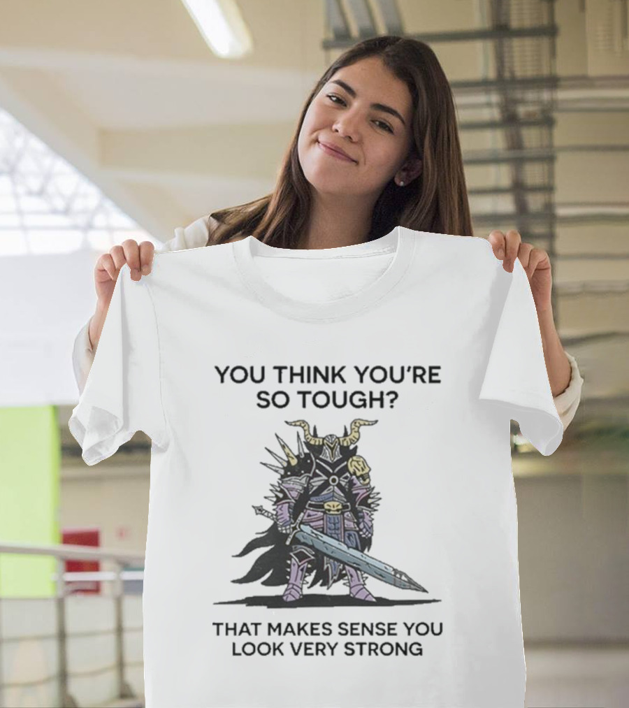 You Think You’re So Tough That Makes Sense You Look Very Strong Warrior Armor T-Shirt