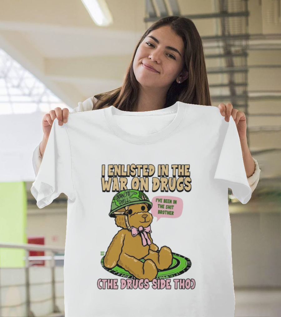 I Enlisted In The War On Drugs Born To Chill Bear The Drugs Side Tho I've Been In The Shit Brother T-Shirt