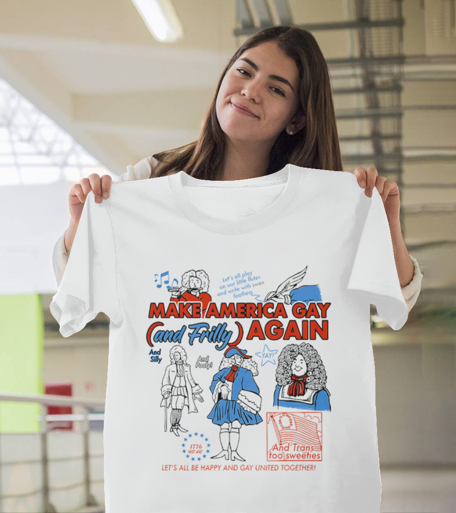 Make America Gay And Frilly (and Frilly) Again Let's All Be Happy And Gay United Together T-Shirt
