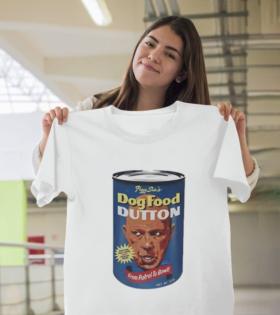 Peggy Sue's Dog Food Dutton From Patrol To Bowl Fast Poo Fast Food Fascist Cruel T-Shirt