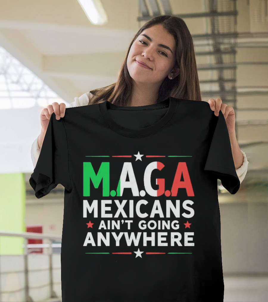 M.A.G.A Mexicans Ain’t Going Anywhere Political Humor T-Shirt