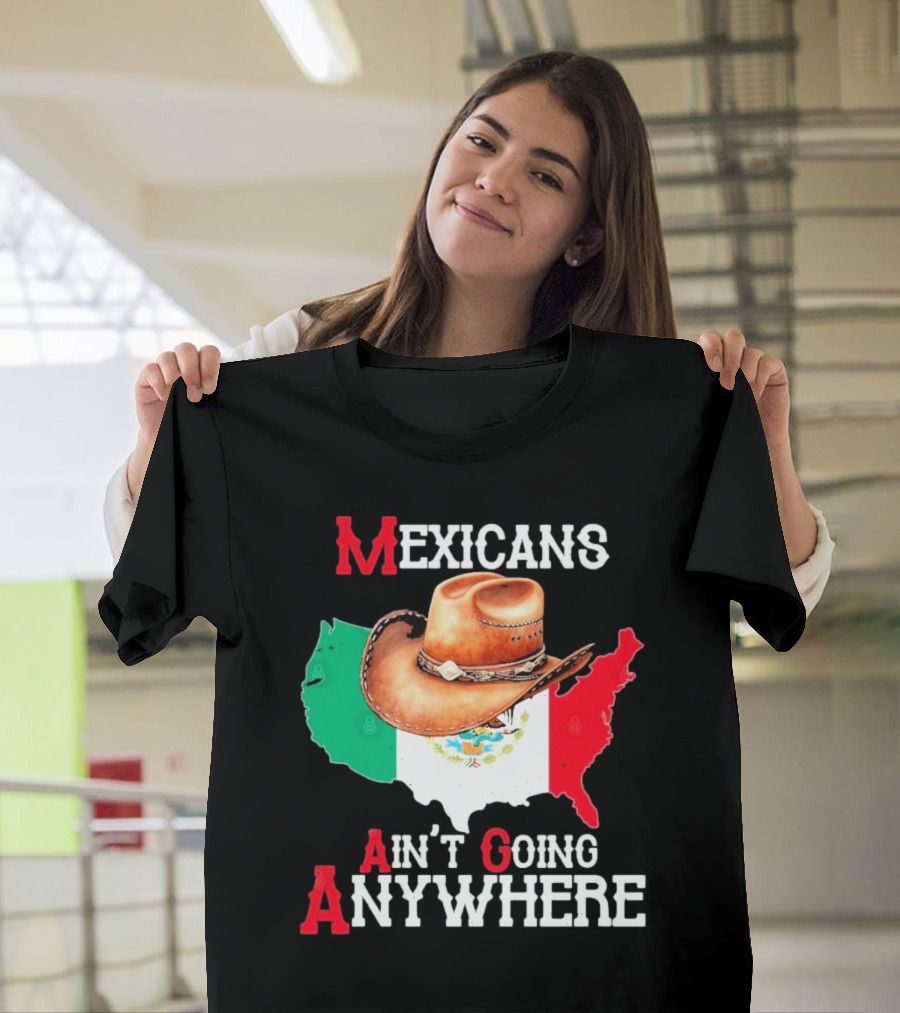 Mexicans Ain't Going Anywhere Map with Cowboy Hat and Flag Design T-Shirt