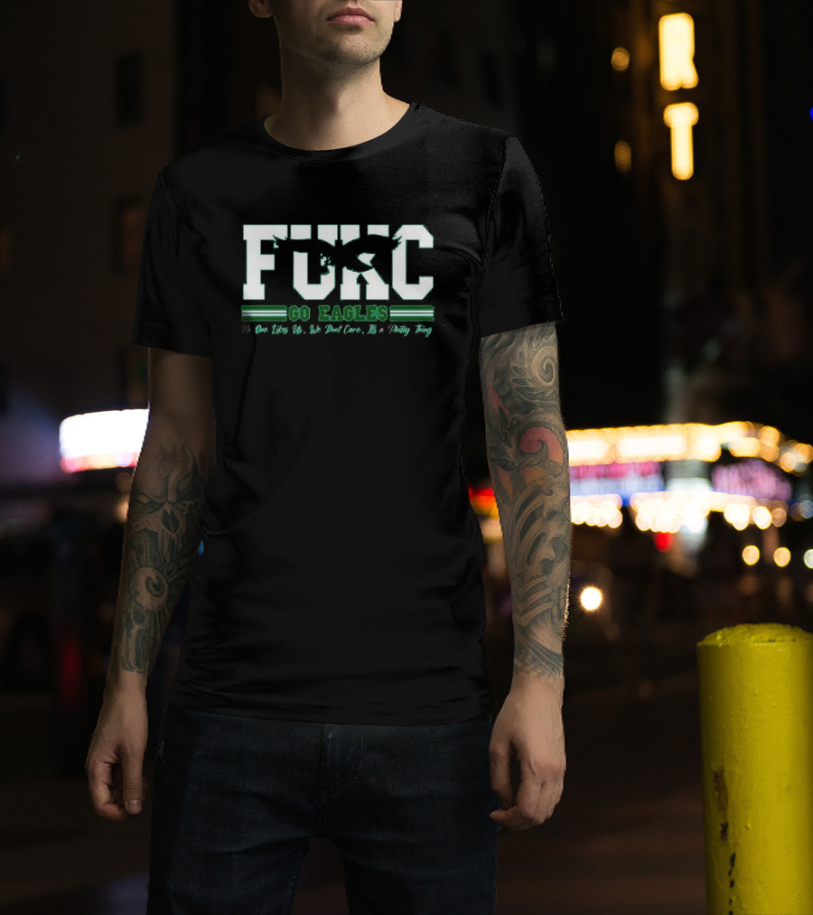 Philadelphia Eagles FUKC Go Eagles One Likes Us We Don't Care It's A Philly Thing T-Shirt