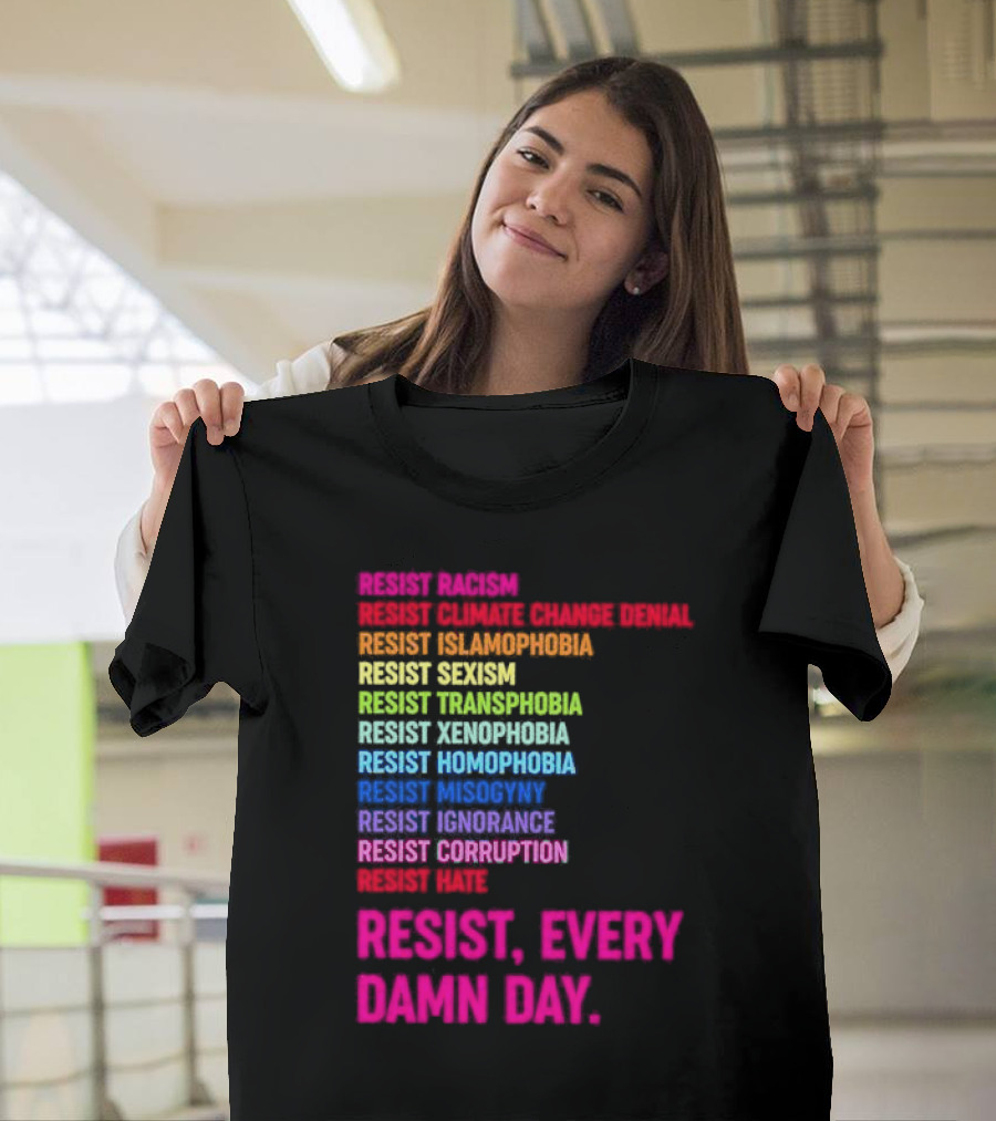 Resist Misogyny Racism Sexism Transphobia Homophobia Inequality Corruption Fear Every Damn Day T-Shirt