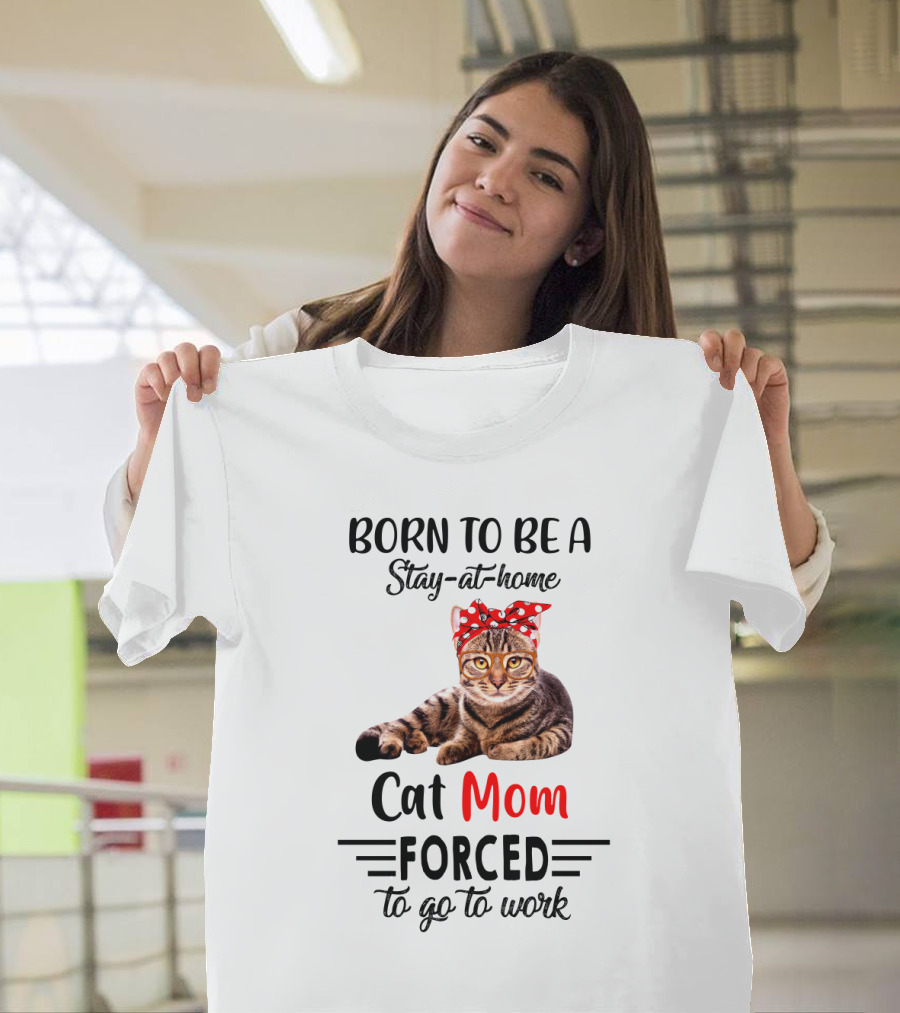 Born To Be A Stay-at-Home Cat Mom Forced to Go to Work T-Shirt