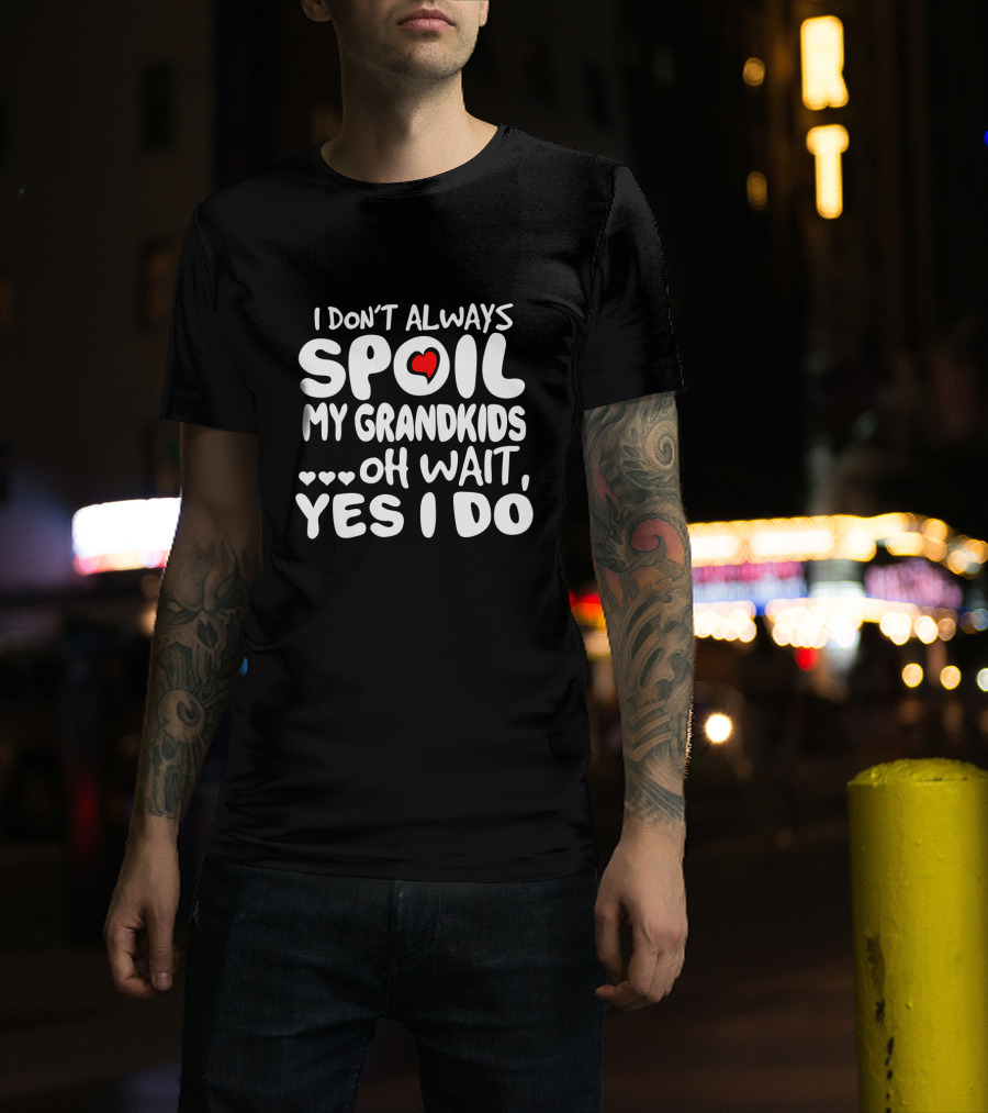 I Don't Always Spoil My Grandkids Oh Wait Yes I Do Heart Grandparent Fun T-Shirt