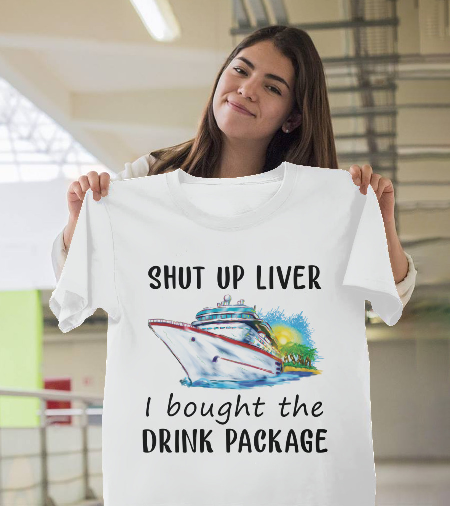 Shut Up Liver I Bought The Drink Package Cruise Ship Adventure T-Shirt